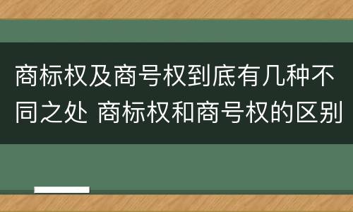 商标权及商号权到底有几种不同之处 商标权和商号权的区别