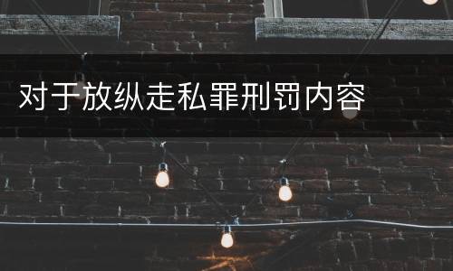 对于放纵走私罪刑罚内容