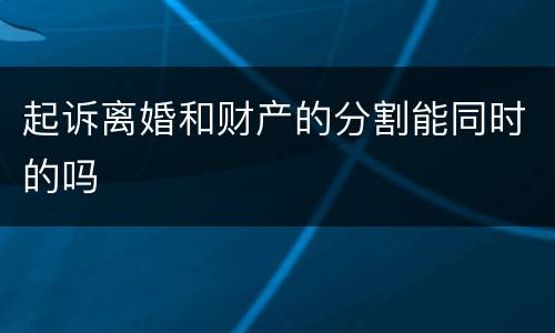 起诉离婚和财产的分割能同时的吗
