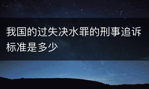 我国的过失决水罪的刑事追诉标准是多少