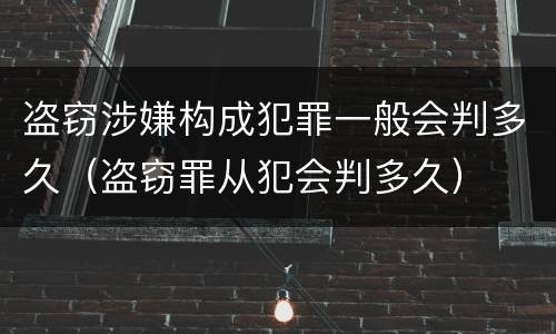 盗窃涉嫌构成犯罪一般会判多久（盗窃罪从犯会判多久）