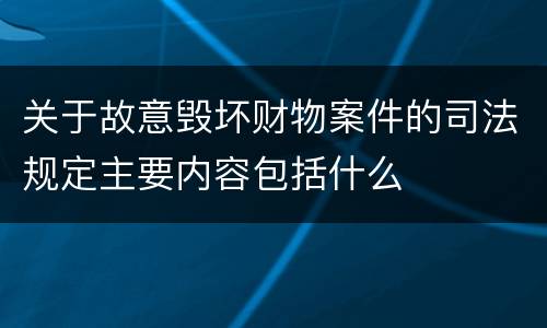 关于故意毁坏财物案件的司法规定主要内容包括什么