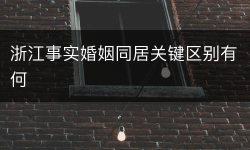 浙江事实婚姻同居关键区别有何