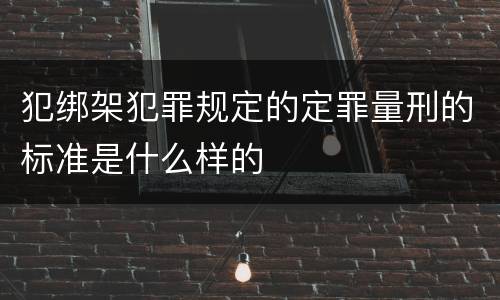 犯绑架犯罪规定的定罪量刑的标准是什么样的