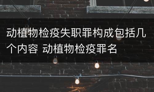动植物检疫失职罪构成包括几个内容 动植物检疫罪名