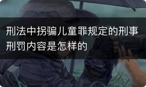 刑法中拐骗儿童罪规定的刑事刑罚内容是怎样的