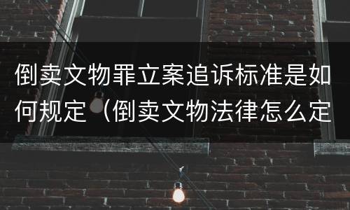 倒卖文物罪立案追诉标准是如何规定（倒卖文物法律怎么定罪）