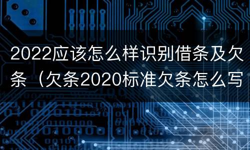 2022应该怎么样识别借条及欠条（欠条2020标准欠条怎么写）