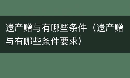 遗产赠与有哪些条件（遗产赠与有哪些条件要求）