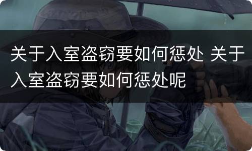 关于入室盗窃要如何惩处 关于入室盗窃要如何惩处呢