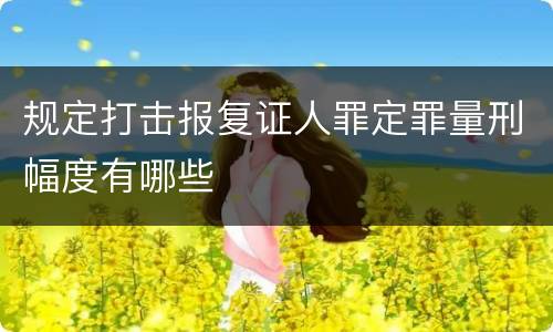 规定打击报复证人罪定罪量刑幅度有哪些