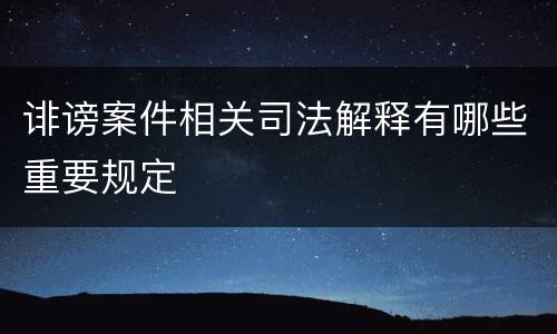 诽谤案件相关司法解释有哪些重要规定