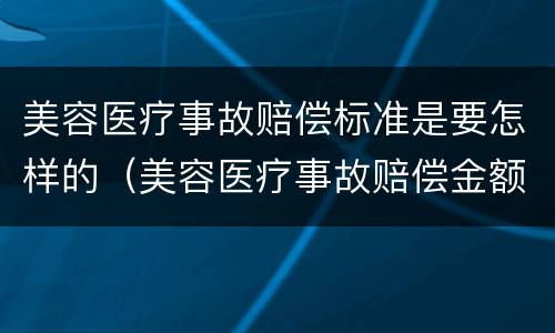 美容医疗事故赔偿标准是要怎样的（美容医疗事故赔偿金额是手术费的几倍）