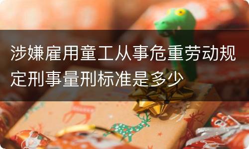 涉嫌雇用童工从事危重劳动规定刑事量刑标准是多少