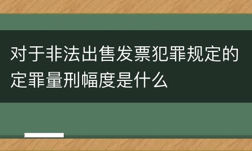 对于非法出售发票犯罪规定的定罪量刑幅度是什么
