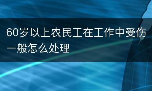 60岁以上农民工在工作中受伤一般怎么处理