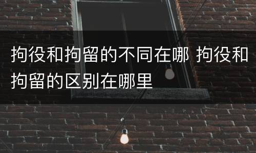 拘役和拘留的不同在哪 拘役和拘留的区别在哪里