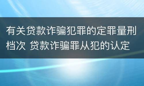 有关贷款诈骗犯罪的定罪量刑档次 贷款诈骗罪从犯的认定