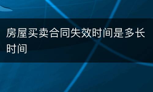 房屋买卖合同失效时间是多长时间