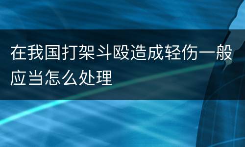 在我国打架斗殴造成轻伤一般应当怎么处理