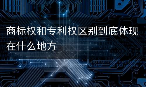 商标权和专利权区别到底体现在什么地方