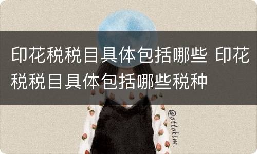 印花税税目具体包括哪些 印花税税目具体包括哪些税种