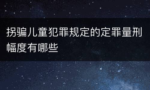 拐骗儿童犯罪规定的定罪量刑幅度有哪些
