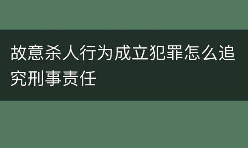 故意杀人行为成立犯罪怎么追究刑事责任