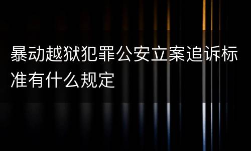 暴动越狱犯罪公安立案追诉标准有什么规定