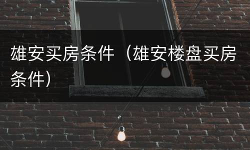 雄安买房条件（雄安楼盘买房条件）