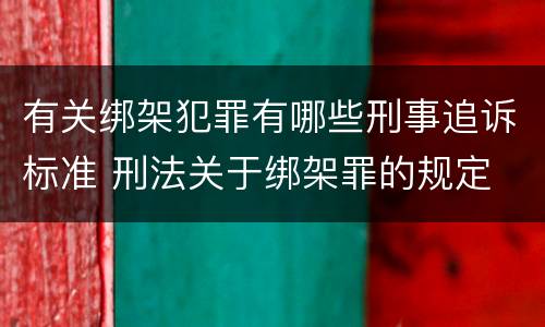 有关绑架犯罪有哪些刑事追诉标准 刑法关于绑架罪的规定