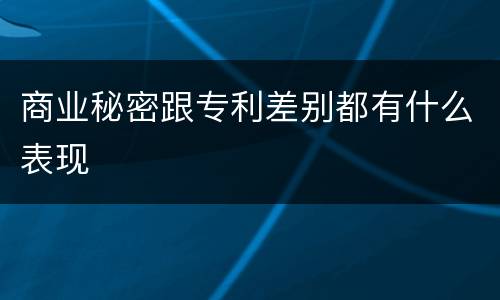 商业秘密跟专利差别都有什么表现