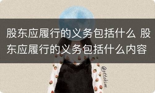 股东应履行的义务包括什么 股东应履行的义务包括什么内容