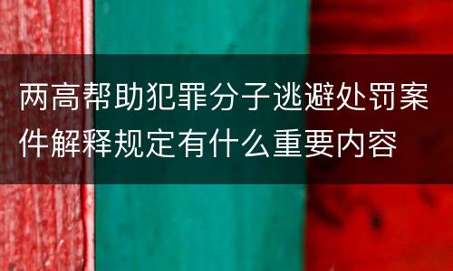 两高帮助犯罪分子逃避处罚案件解释规定有什么重要内容