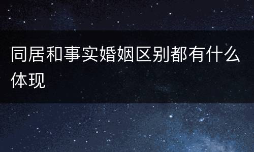 同居和事实婚姻区别都有什么体现