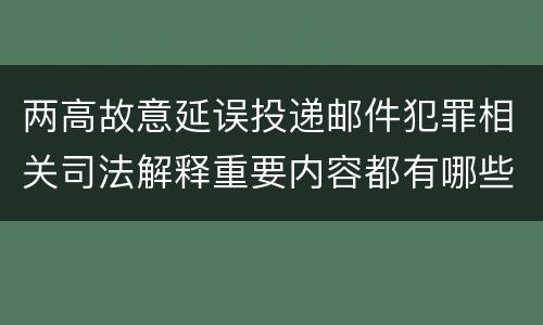 两高故意延误投递邮件犯罪相关司法解释重要内容都有哪些