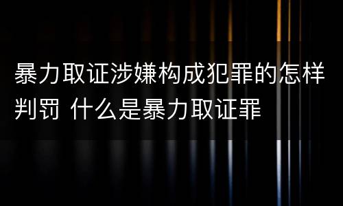 暴力取证涉嫌构成犯罪的怎样判罚 什么是暴力取证罪