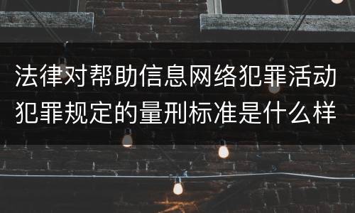 法律对帮助信息网络犯罪活动犯罪规定的量刑标准是什么样的