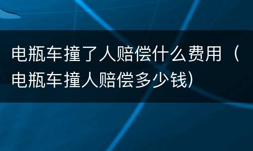 电瓶车撞了人赔偿什么费用（电瓶车撞人赔偿多少钱）