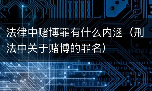 法律中赌博罪有什么内涵（刑法中关于赌博的罪名）