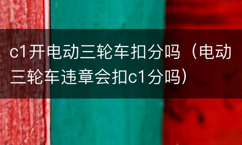 c1开电动三轮车扣分吗（电动三轮车违章会扣c1分吗）