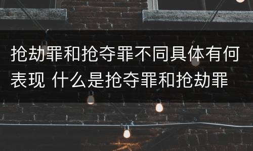 抢劫罪和抢夺罪不同具体有何表现 什么是抢夺罪和抢劫罪