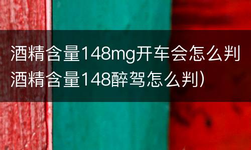 酒精含量148mg开车会怎么判（酒精含量148醉驾怎么判）
