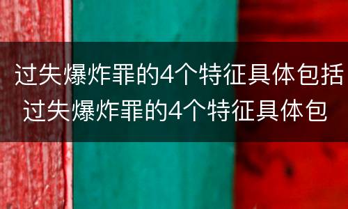 过失爆炸罪的4个特征具体包括 过失爆炸罪的4个特征具体包括