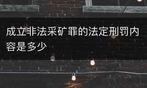 成立非法采矿罪的法定刑罚内容是多少