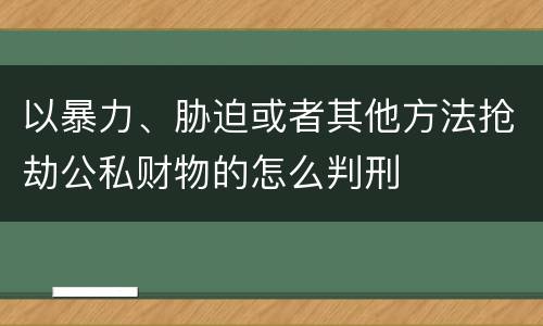 以暴力、胁迫或者其他方法抢劫公私财物的怎么判刑