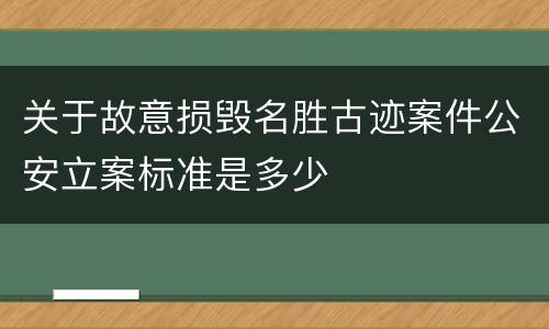 关于故意损毁名胜古迹案件公安立案标准是多少