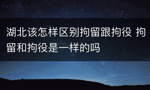 湖北该怎样区别拘留跟拘役 拘留和拘役是一样的吗