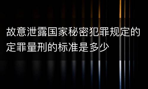 故意泄露国家秘密犯罪规定的定罪量刑的标准是多少