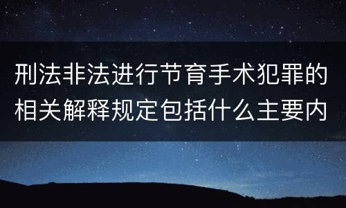 刑法非法进行节育手术犯罪的相关解释规定包括什么主要内容